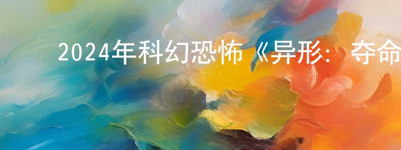 ﻿陈官文发布﻿2024年科幻恐怖《异形：夺命舰》BD中英双字迅雷下载_电影天堂